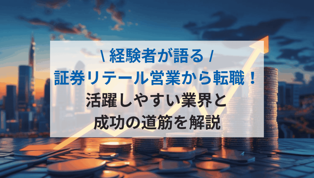 【経験者が語る】証券リテール営業から転職！活躍しやすい業界と成功の道筋を解説