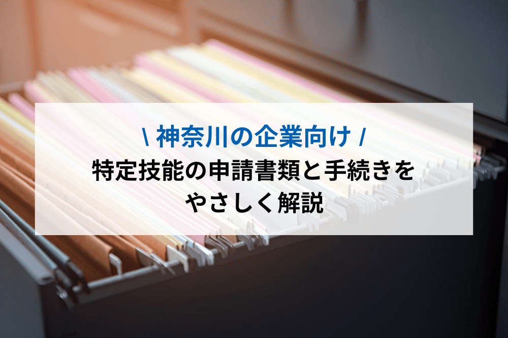 【神奈川の企業向け】特定技能の申請書類と手続きをやさしく解説