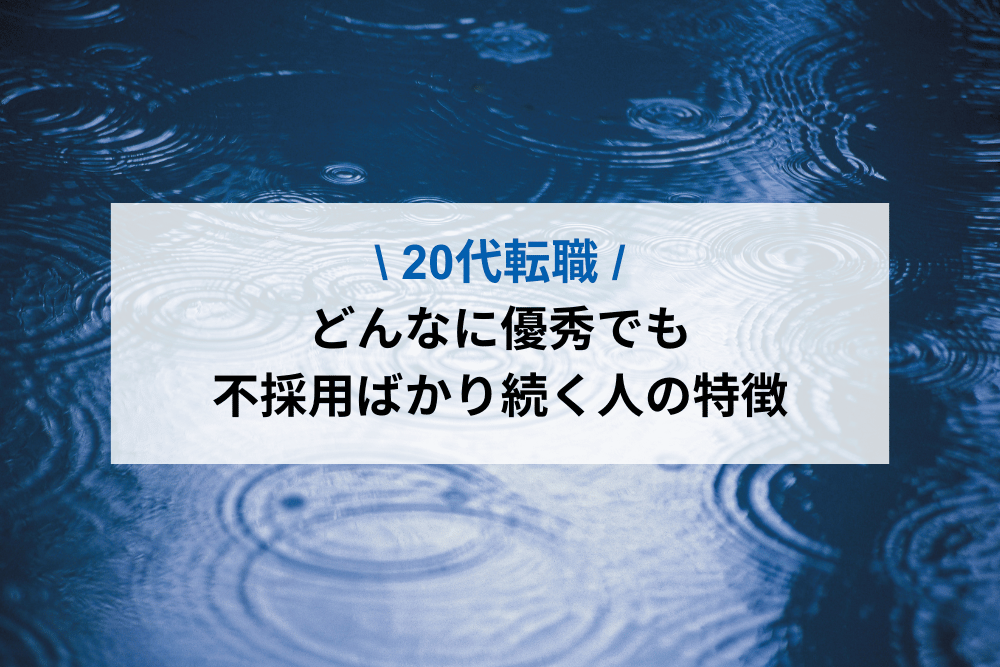 【20代転職】どんなに優秀でも不採用ばかり続く人の特徴